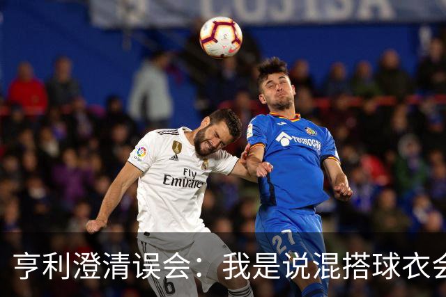 亨利澄清误会：我是说混搭球衣会带来厄运，并不是说尼日利亚坏话