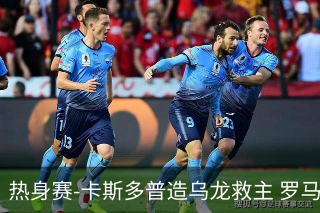 热身赛-卡斯多普造乌龙救主 罗马1-1客平法甲劲旅
