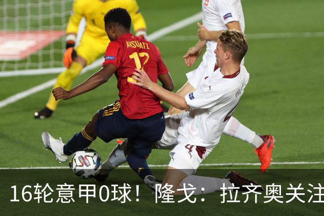 16轮意甲0球！隆戈：拉齐奥关注S·希门尼斯，米兰将其推荐给热刺